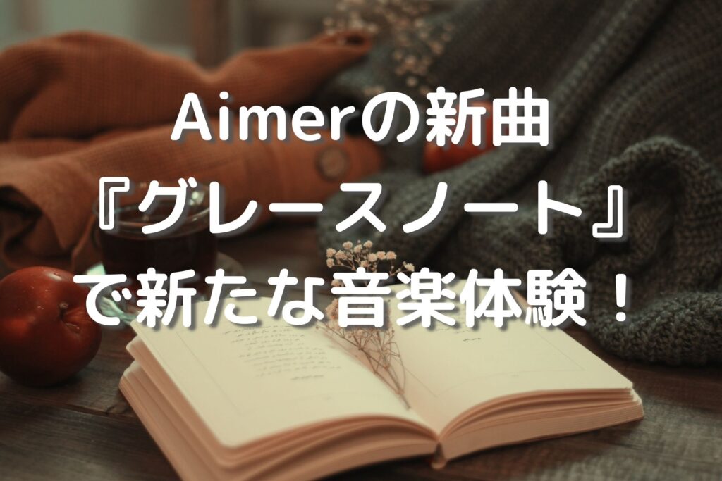 Aimerの新曲『グレースノート』で新たな音楽体験をしました！